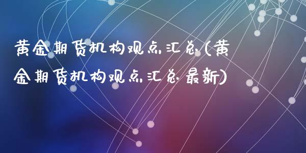 黄金期货机构观点汇总(黄金期货机构观点汇总最新)_https://www.zztgc.com_期货入门_第1张