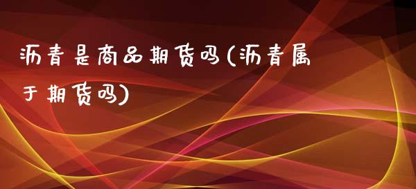 沥青是商品期货吗(沥青属于期货吗)_https://www.zztgc.com_期货直播_第1张
