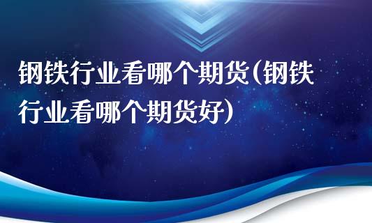 钢铁行业看哪个期货(钢铁行业看哪个期货好)_https://www.zztgc.com_原油期货_第1张