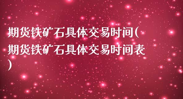 期货铁矿石具体交易时间(期货铁矿石具体交易时间表)_https://www.zztgc.com_期货入门_第1张