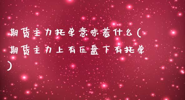 期货主力托单意味着什么(期货主力上有压盘下有托单)_https://www.zztgc.com_期货直播_第1张
