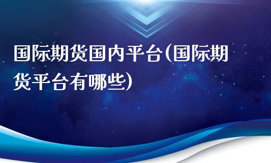国际期货国内平台(国际期货平台有哪些)_https://www.zztgc.com_期货行情_第1张