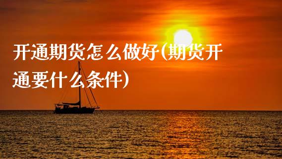 开通期货怎么做好(期货开通要什么条件)_https://www.zztgc.com_黄金期货_第1张