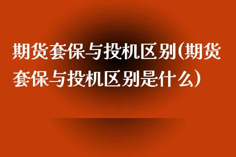 期货套保与投机区别(期货套保与投机区别是什么)_https://www.zztgc.com_期货直播_第1张