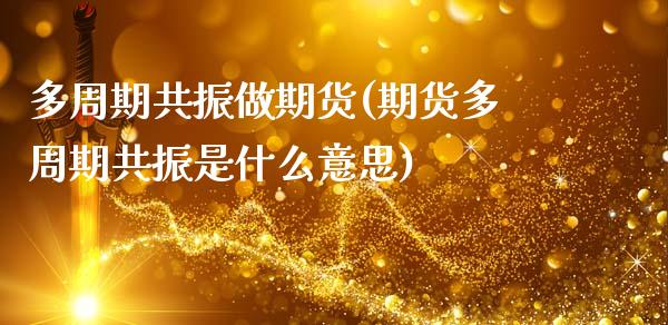 多周期共振做期货(期货多周期共振是什么意思)_https://www.zztgc.com_期货入门_第1张