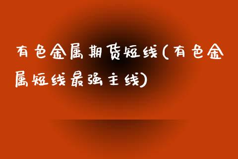有色金属期货短线(有色金属短线最强主线)_https://www.zztgc.com_期货行情_第1张