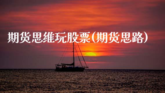 期货思维玩股票(期货思路)_https://www.zztgc.com_原油期货_第1张