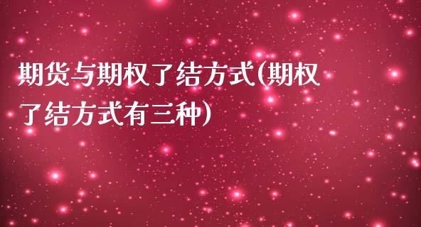 期货与期权了结方式(期权了结方式有三种)_https://www.zztgc.com_黄金期货_第1张
