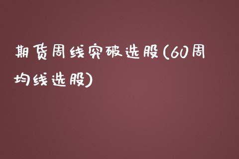 期货周线突破选股(60周均线选股)_https://www.zztgc.com_原油期货_第1张