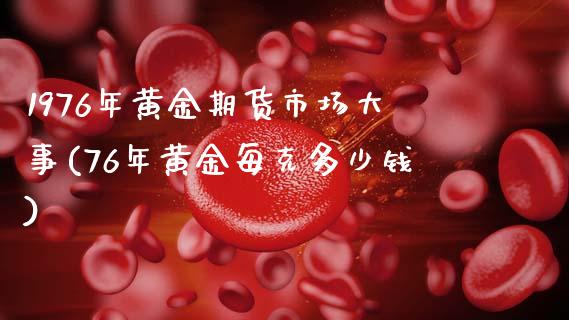 1976年黄金期货市场大事(76年黄金每克多少钱)_https://www.zztgc.com_期货入门_第1张
