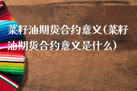 菜籽油期货合约意义(菜籽油期货合约意义是什么)_https://www.zztgc.com_期货直播_第1张