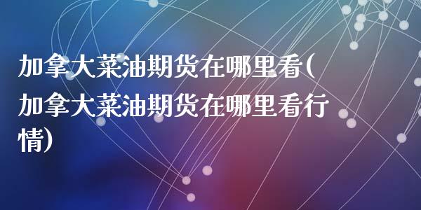 加拿大菜油期货在哪里看(加拿大菜油期货在哪里看行情)_https://www.zztgc.com_期货行情_第1张