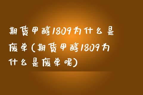 期货甲醇1809为什么是废单(期货甲醇1809为什么是废单呢)_https://www.zztgc.com_原油期货_第1张