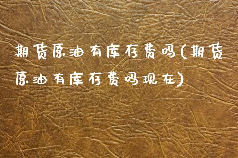 期货原油有库存费吗(期货原油有库存费吗现在)_https://www.zztgc.com_黄金期货_第1张