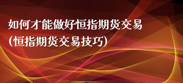 如何才能做好恒指期货交易(恒指期货交易技巧)_https://www.zztgc.com_期货行情_第1张
