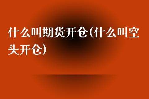 什么叫期货开仓(什么叫空头开仓)_https://www.zztgc.com_期货行情_第1张