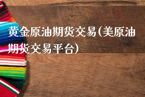 黄金原油期货交易(美原油期货交易平台)_https://www.zztgc.com_期货行情_第1张
