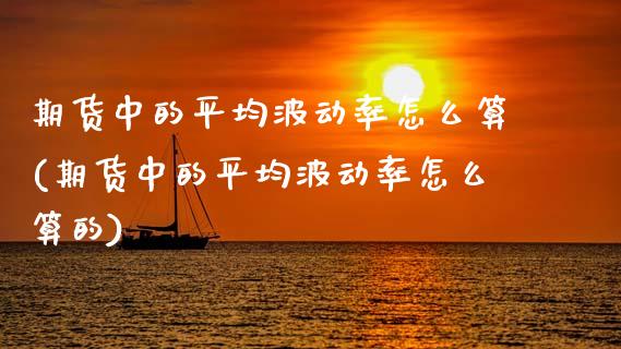 期货中的平均波动率怎么算(期货中的平均波动率怎么算的)_https://www.zztgc.com_黄金期货_第1张