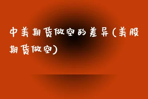 中美期货做空的差异(美股期货做空)_https://www.zztgc.com_期货直播_第1张