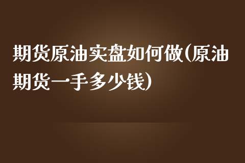 期货原油实盘如何做(原油期货一手多少钱)_https://www.zztgc.com_原油期货_第1张