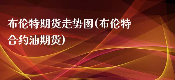布伦特期货走势图(布伦特合约油期货)_https://www.zztgc.com_期货直播_第1张
