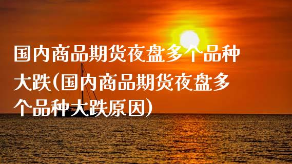 国内商品期货夜盘多个品种大跌(国内商品期货夜盘多个品种大跌原因)_https://www.zztgc.com_原油期货_第1张