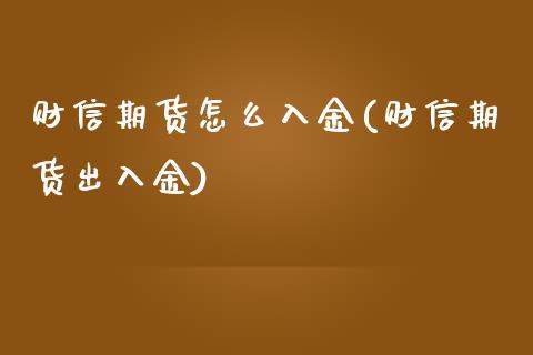 财信期货怎么入金(财信期货出入金)_https://www.zztgc.com_黄金期货_第1张