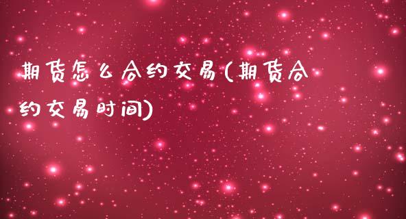 期货怎么合约交易(期货合约交易时间)_https://www.zztgc.com_期货直播_第1张