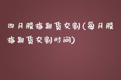 四月股指期货交割(每月股指期货交割时间)_https://www.zztgc.com_黄金期货_第1张
