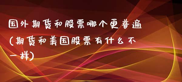 国外期货和股票哪个更普遍(期货和美国股票有什么不一样)_https://www.zztgc.com_原油期货_第1张