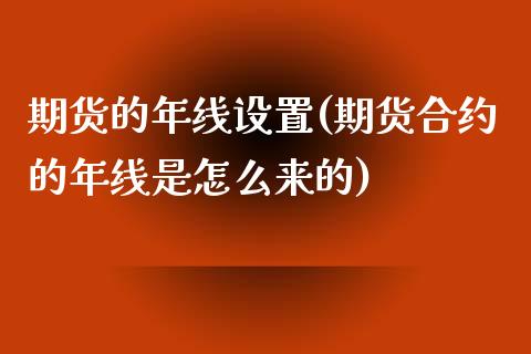 期货的年线设置(期货合约的年线是怎么来的)_https://www.zztgc.com_期货直播_第1张
