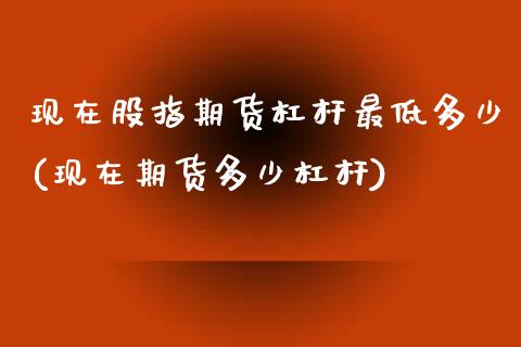 现在股指期货杠杆最低多少(现在期货多少杠杆)_https://www.zztgc.com_期货行情_第1张