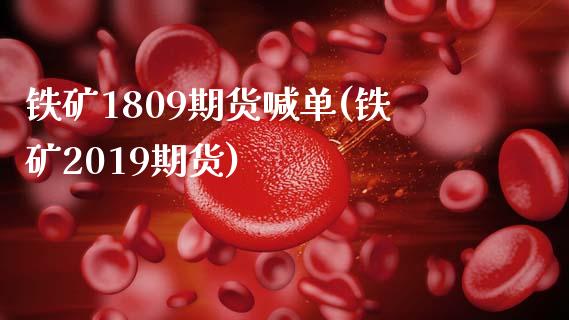 铁矿1809期货喊单(铁矿2019期货)_https://www.zztgc.com_期货行情_第1张