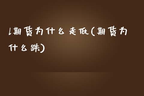 l期货为什么走低(期货为什么跌)_https://www.zztgc.com_期货入门_第1张
