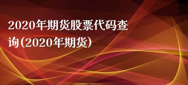 2020年期货股票代码查询(2020年期货)_https://www.zztgc.com_期货入门_第1张