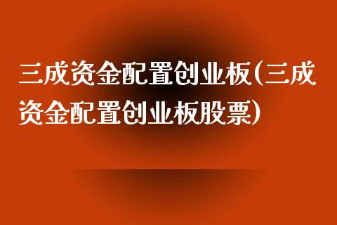三成资金配置创业板(三成资金配置创业板股票)_https://www.zztgc.com_期货入门_第1张