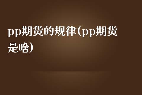 pp期货的规律(pp期货是啥)_https://www.zztgc.com_黄金期货_第1张