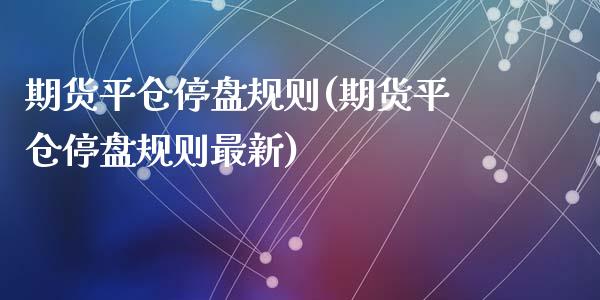期货平仓停盘规则(期货平仓停盘规则最新)_https://www.zztgc.com_原油期货_第1张