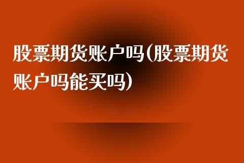 股票期货账户吗(股票期货账户吗能买吗)_https://www.zztgc.com_期货入门_第1张