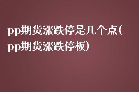 pp期货涨跌停是几个点(pp期货涨跌停板)_https://www.zztgc.com_期货直播_第1张