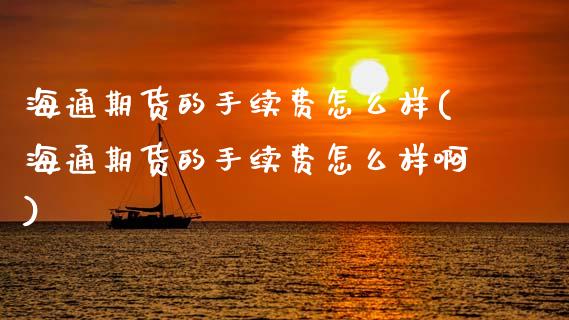 海通期货的手续费怎么样(海通期货的手续费怎么样啊)_期货直播_第1张_珍投期货网 海通期货的手续费怎么样(海通期货的手续费怎么样啊)_https://www.zztgc.com_期货直播_第1张