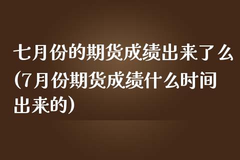 七月份的期货成绩出来了么(7月份期货成绩什么时间出来的)_https://www.zztgc.com_黄金期货_第1张