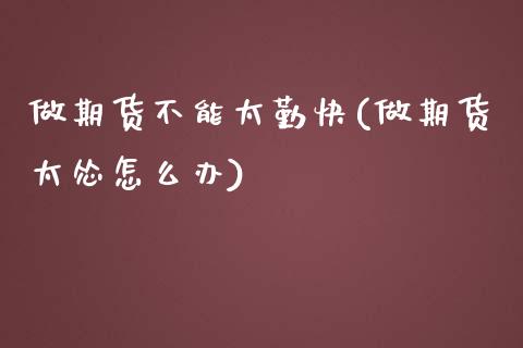 做期货不能太勤快(做期货太怂怎么办)_https://www.zztgc.com_期货直播_第1张