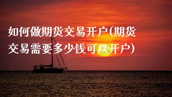 如何做期货交易开户(期货交易需要多少钱可以开户)_https://www.zztgc.com_原油期货_第1张