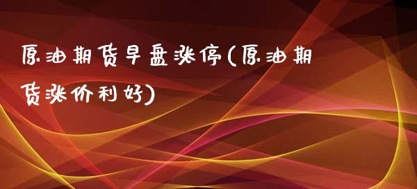 原油期货早盘涨停(原油期货涨价利好)_https://www.zztgc.com_期货行情_第1张