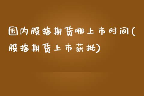 国内股指期货哪上市时间(股指期货上市获批)_https://www.zztgc.com_黄金期货_第1张