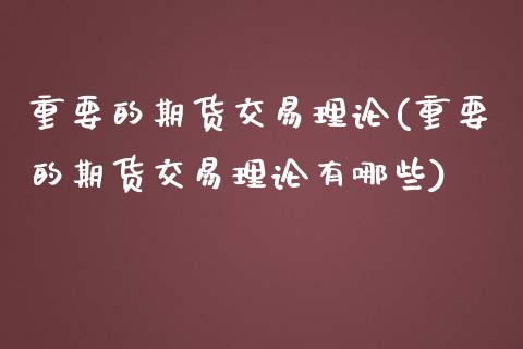 重要的期货交易理论(重要的期货交易理论有哪些)_https://www.zztgc.com_黄金期货_第1张