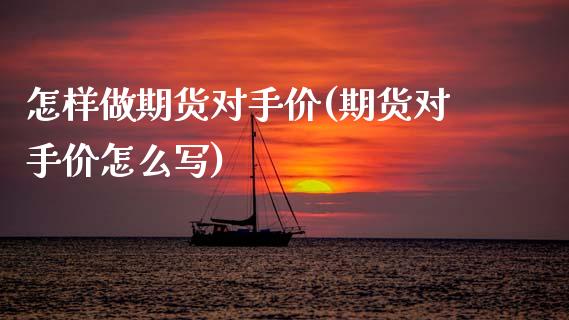 怎样做期货对手价(期货对手价怎么写)_https://www.zztgc.com_期货行情_第1张