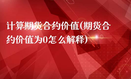 计算期货合约价值(期货合约价值为0怎么解释)_https://www.zztgc.com_期货行情_第1张