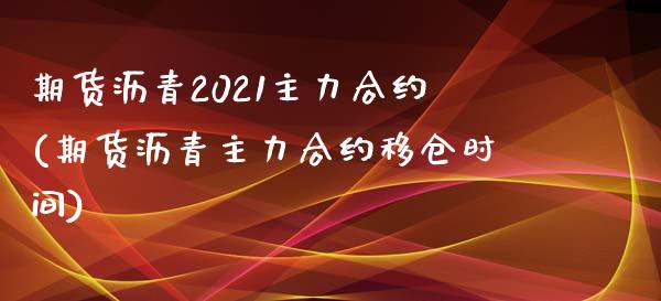 期货沥青2021主力合约(期货沥青主力合约移仓时间)_https://www.zztgc.com_期货入门_第1张